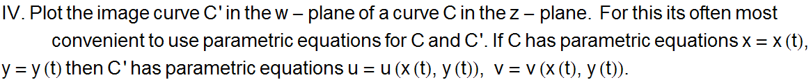 IV . Plot the image curve C ' in the w - plane of a curve C in the z - plane .   For ...  = x (t), y = y (t) then C ' has parametric equations u = u (x (t), y (t)), v = v (x (t), y (t)) .