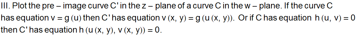 III . Plot the pre - image curve C ' in the z - plane of a curve C in the w - plane . If the c ... s equation  h (u, v) = 0  RowBox[{then C ' has equation h (u (x, y), v (x, y)), =, 0.}] 